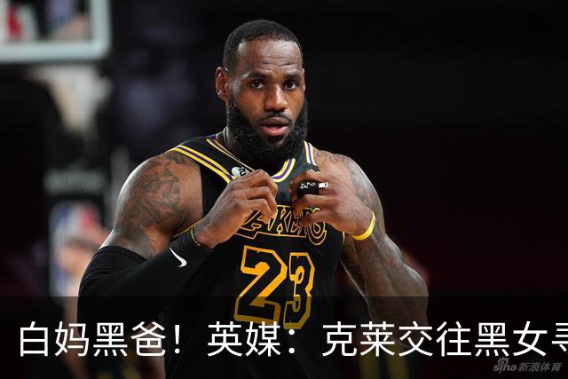 白妈黑爸！英媒：克莱交往黑女寻求身份认同 又被白女强烈吸引